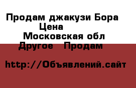 Продам джакузи Бора154 › Цена ­ 30 000 - Московская обл. Другое » Продам   